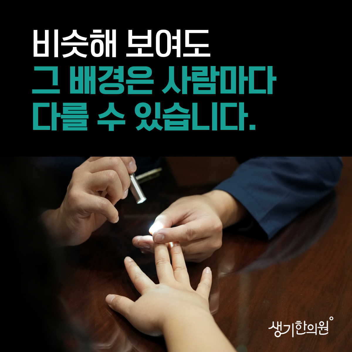펜라이트로 손가락을 살펴보는 사진과 문구 「비슷해 보여도 그 배경은 사람마다 다를 수 있습니다.」